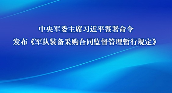   中央军委主席习近平签署命令  发布《军队装备采购合同监督管理暂行规定》