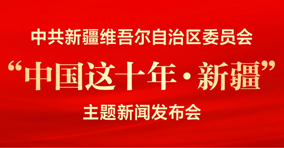 中共新疆维吾尔自治区委员会“中国这十年·新疆”主题新闻发布会举行
